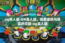 og真人版-OG真人版，探索虚拟与现实的交融-og真人版