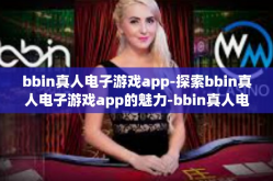 bbin真人电子游戏app-探索bbin真人电子游戏app的魅力-bbin真人电子游戏app