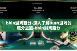 bbin游戏藏分-深入了解BBIN游戏的藏分之道-bbin游戏藏分