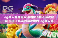 og真人游戏官网-探索OG真人游戏官网 沉浸于真实的游戏世界-og真人游戏官网