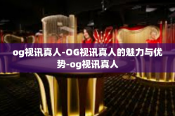 og视讯真人-OG视讯真人的魅力与优势-og视讯真人
