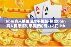 bbin真人糖果派对手机版-探索bbin真人糖果派对手机版的魔力之门-bbin真人糖果派对手机版