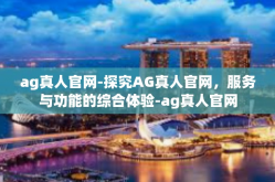 ag真人官网-探究AG真人官网，服务与功能的综合体验-ag真人官网