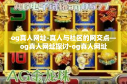 og真人网址-真人与社区的网交点—og真人网址探讨-og真人网址