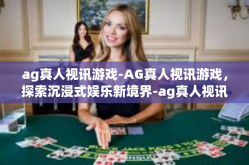 ag真人视讯游戏-AG真人视讯游戏，探索沉浸式娱乐新境界-ag真人视讯游戏
