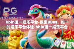 bbin唯一娱乐平台-探索BBIN，唯一的娱乐平台体验-bbin唯一娱乐平台
