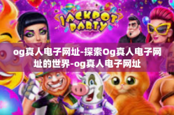 og真人电子网址-探索Og真人电子网址的世界-og真人电子网址