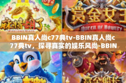 BBIN真人尚c77典tv-BBIN真人尚c77典tv，探寻真实的娱乐风尚-BBIN真人尚c77典tv