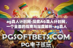 ag真人计划网-探索AG真人计划网，一个全面的指南与深度解析-ag真人计划网