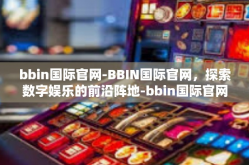 bbin国际官网-BBIN国际官网，探索数字娱乐的前沿阵地-bbin国际官网