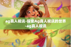ag真人视讯-探索Ag真人视讯的世界-ag真人视讯
