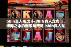 bbin真人龙虎斗-BBIN真人龙虎斗，博弈之中的刺激与策略-bbin真人龙虎斗