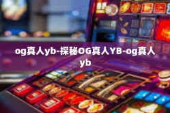 og真人yb-探秘OG真人YB-og真人yb
