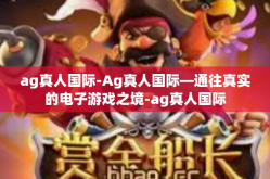 ag真人国际-Ag真人国际—通往真实的电子游戏之境-ag真人国际