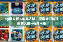 og真人版-OG真人版，探索虚拟与现实的交融-og真人版