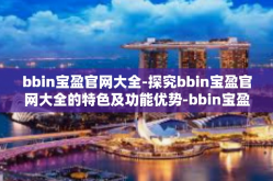 bbin宝盈官网大全-探究bbin宝盈官网大全的特色及功能优势-bbin宝盈官网大全