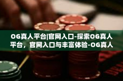 OG真人平台|官网入口-探索OG真人平台，官网入口与丰富体验-OG真人平台|官网入口