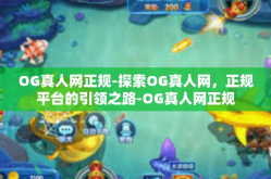 OG真人网正规-探索OG真人网，正规平台的引领之路-OG真人网正规