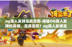 og真人发牌是真是假-揭秘OG真人发牌的真相，是真是假？og真人发牌是真是假