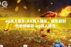 ag真人娱乐-AG真人娱乐，娱乐新时代的新体验-ag真人娱乐