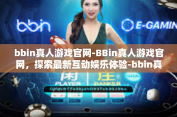 bbin真人游戏官网-BBin真人游戏官网，探索最新互动娱乐体验-bbin真人游戏官网