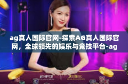 ag真人国际官网-探索AG真人国际官网，全球领先的娱乐与竞技平台-ag真人国际官网