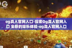 og真人官网入口-探索Og真人官网入口 全新的娱乐体验-og真人官网入口