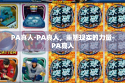 PA真人-PA真人，重塑现实的力量-PA真人