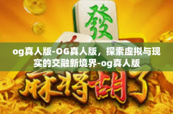 og真人版-OG真人版，探索虚拟与现实的交融新境界-og真人版