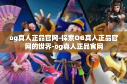 og真人正品官网-探索OG真人正品官网的世界-og真人正品官网