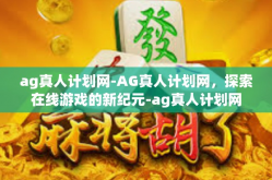 ag真人计划网-AG真人计划网，探索在线游戏的新纪元-ag真人计划网