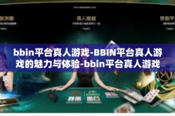 bbin平台真人游戏-BBIN平台真人游戏的魅力与体验-bbin平台真人游戏