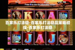 百家乐打法稳-百家乐打法稳赢策略初探-百家乐打法稳