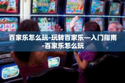 百家乐怎么玩-玩转百家乐—入门指南-百家乐怎么玩