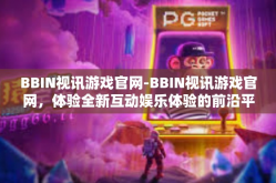 BBIN视讯游戏官网-BBIN视讯游戏官网，体验全新互动娱乐体验的前沿平台-BBIN视讯游戏官网