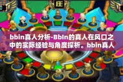 bbin真人分析-BbIn的真人在风口之中的实际经验与角度探析。bbin真人分析