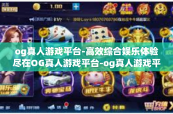 og真人游戏平台-高效综合娱乐体验尽在OG真人游戏平台-og真人游戏平台