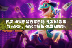 凯发k8娱乐是百家乐吗-凯发K8娱乐与百家乐，探究与解析-凯发k8娱乐是百家乐吗