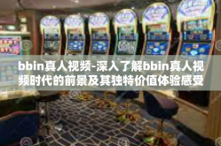 bbin真人视频-深入了解bbin真人视频时代的前景及其独特价值体验感受！BBin项目是带你遨游沉浸式体验世界的新起点！bbin真人视频