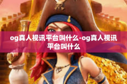og真人视讯平台叫什么-og真人视讯平台叫什么
