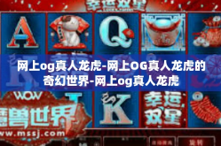 网上og真人龙虎-网上OG真人龙虎的奇幻世界-网上og真人龙虎