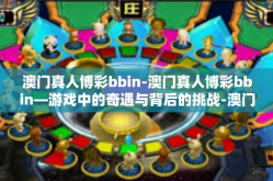 澳门真人博彩bbin-澳门真人博彩bbin—游戏中的奇遇与背后的挑战-澳门真人博彩bbin