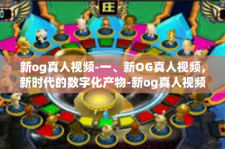 新og真人视频-一、新OG真人视频，新时代的数字化产物-新og真人视频