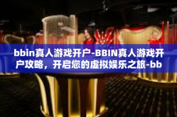 bbin真人游戏开户-BBIN真人游戏开户攻略，开启您的虚拟娱乐之旅-bbin真人游戏开户