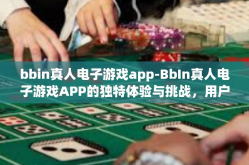 bbin真人电子游戏app-BbIn真人电子游戏APP的独特体验与挑战，用户端的观点重塑电子游戏行业的格局-bbin真人电子游戏app