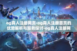 og真人注册网页-og真人注册首页的优势解析与服务探讨-og真人注册网页