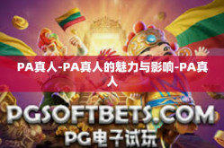 PA真人-PA真人的魅力与影响-PA真人