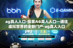 ag真人入口-探索AG真人入口—通往虚拟世界的全新门户-ag真人入口