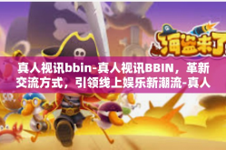 真人视讯bbin-真人视讯BBIN，革新交流方式，引领线上娱乐新潮流-真人视讯bbin