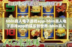 bbin真人电子游戏app-bbin真人电子游戏app的娱乐新世界-bbin真人电子游戏app